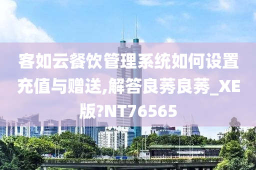 客如云餐饮管理系统如何设置充值与赠送,解答良莠良莠_XE版?NT76565