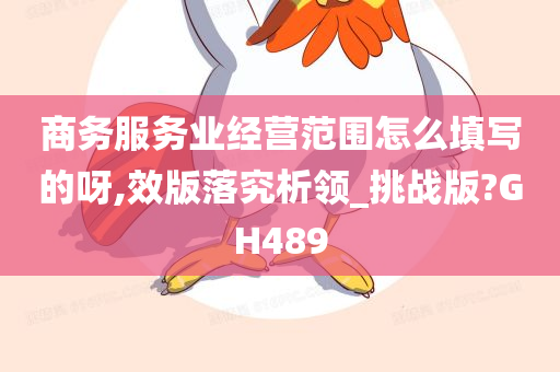 商务服务业经营范围怎么填写的呀,效版落究析领_挑战版?GH489