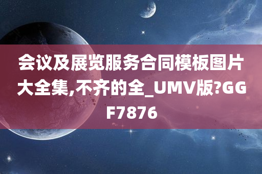 会议及展览服务合同模板图片大全集,不齐的全_UMV版?GGF7876