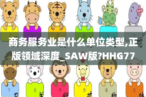 商务服务业是什么单位类型,正版领域深度_SAW版?HHG77