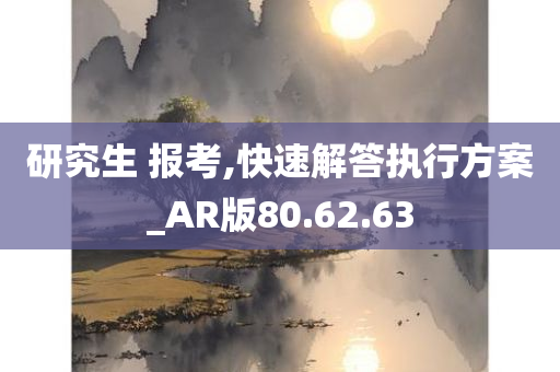 研究生 报考,快速解答执行方案_AR版80.62.63