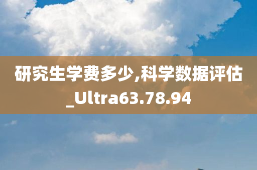 研究生学费多少,科学数据评估_Ultra63.78.94