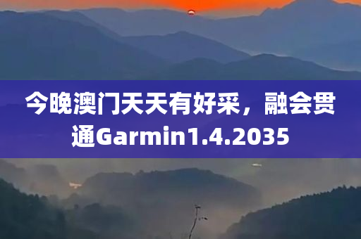 今晚澳门天天有好采，融会贯通Garmin1.4.2035