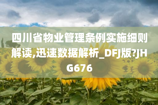 四川省物业管理条例实施细则解读,迅速数据解析_DFJ版?JHG676