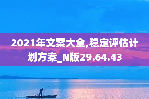 2021年文案大全,稳定评估计划方案_N版29.64.43