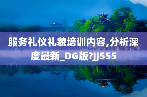 服务礼仪礼貌培训内容,分析深度最新_DG版?JJ555