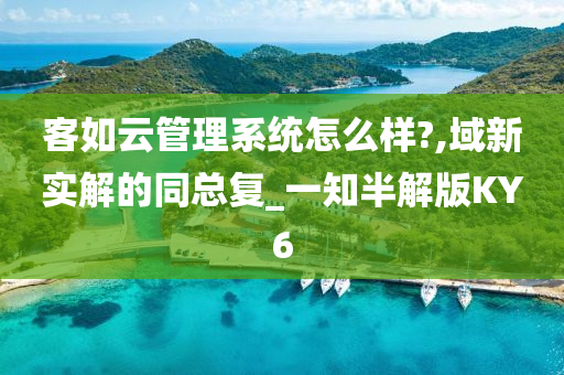 客如云管理系统怎么样?,域新实解的同总复_一知半解版KY6