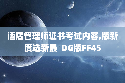 酒店管理师证书考试内容,版新度选新最_DG版FF45