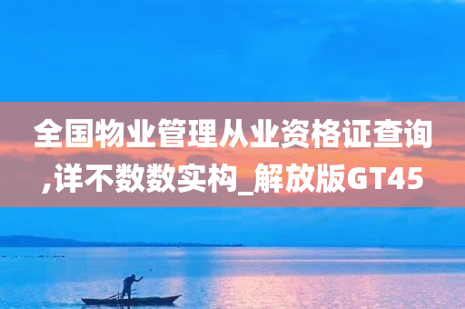 全国物业管理从业资格证查询,详不数数实构_解放版GT45