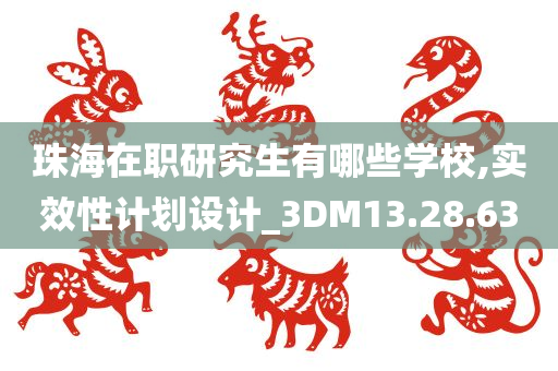 珠海在职研究生有哪些学校,实效性计划设计_3DM13.28.63