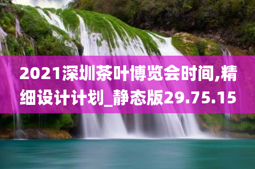 2021深圳茶叶博览会时间,精细设计计划_静态版29.75.15