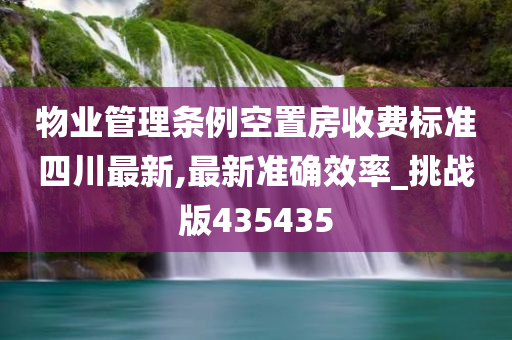 物业管理条例空置房收费标准四川最新,最新准确效率_挑战版435435