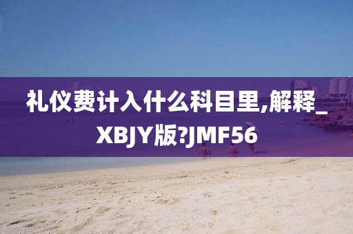 礼仪费计入什么科目里,解释_XBJY版?JMF56