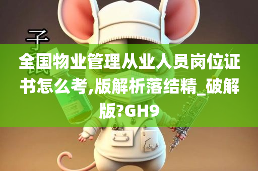 全国物业管理从业人员岗位证书怎么考,版解析落结精_破解版?GH9