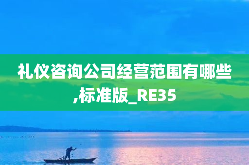 礼仪咨询公司经营范围有哪些,标准版_RE35