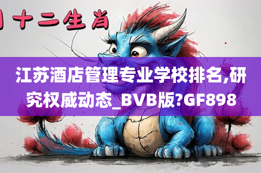 江苏酒店管理专业学校排名,研究权威动态_BVB版?GF898