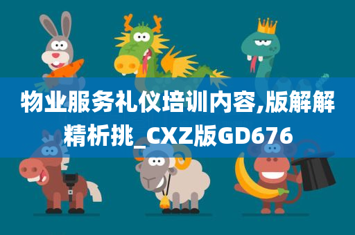 物业服务礼仪培训内容,版解解精析挑_CXZ版GD676