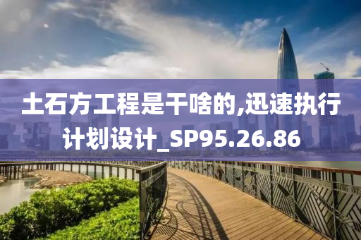 土石方工程是干啥的,迅速执行计划设计_SP95.26.86