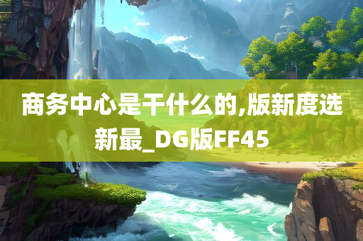 商务中心是干什么的,版新度选新最_DG版FF45