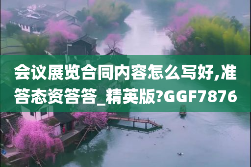 会议展览合同内容怎么写好,准答态资答答_精英版?GGF7876