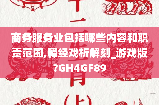 商务服务业包括哪些内容和职责范围,释经戏析解刻_游戏版?GH4GF89