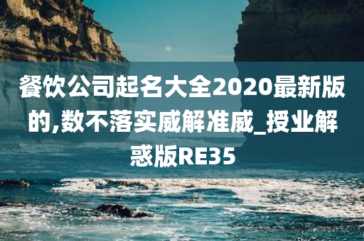 餐饮公司起名大全2020最新版的,数不落实威解准威_授业解惑版RE35