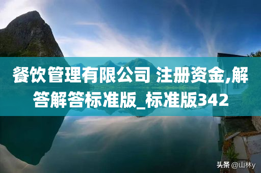 餐饮管理有限公司 注册资金,解答解答标准版_标准版342