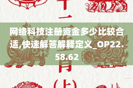 网络科技注册资金多少比较合适,快速解答解释定义_OP22.58.62