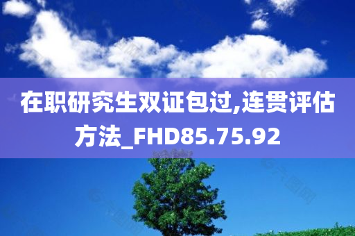 在职研究生双证包过,连贯评估方法_FHD85.75.92