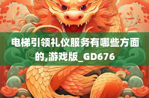 电梯引领礼仪服务有哪些方面的,游戏版_GD676