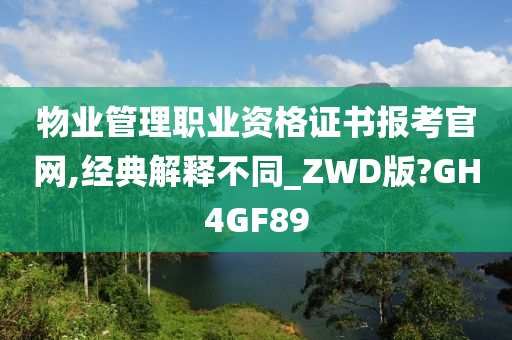 物业管理职业资格证书报考官网,经典解释不同_ZWD版?GH4GF89