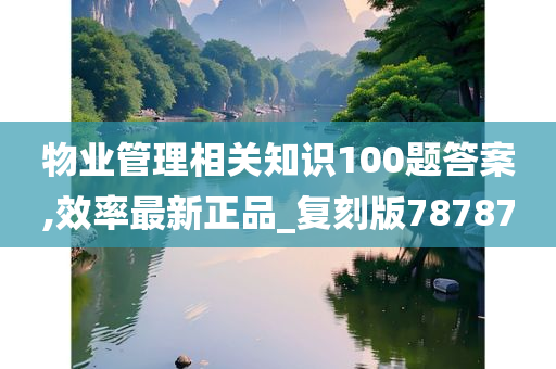 物业管理相关知识100题答案,效率最新正品_复刻版78787