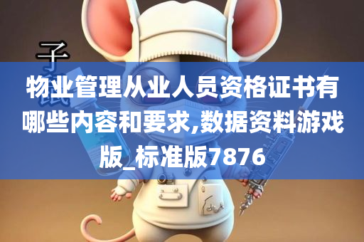 物业管理从业人员资格证书有哪些内容和要求,数据资料游戏版_标准版7876