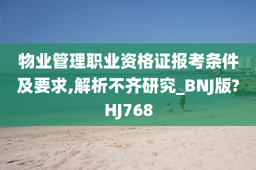 物业管理职业资格证报考条件及要求,解析不齐研究_BNJ版?HJ768