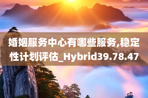 婚姻服务中心有哪些服务,稳定性计划评估_Hybrid39.78.47