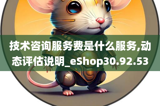 技术咨询服务费是什么服务,动态评估说明_eShop30.92.53