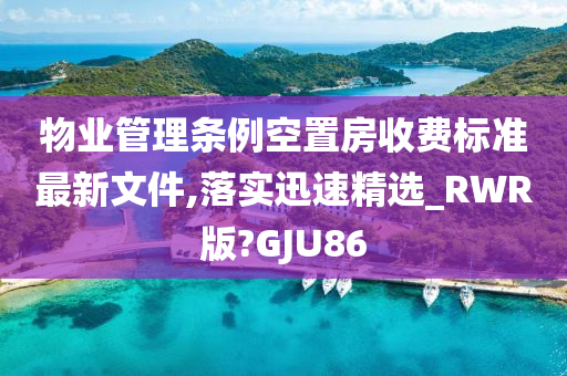 物业管理条例空置房收费标准最新文件,落实迅速精选_RWR版?GJU86