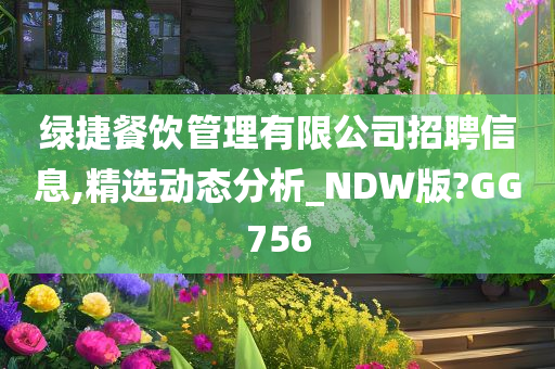 绿捷餐饮管理有限公司招聘信息,精选动态分析_NDW版?GG756