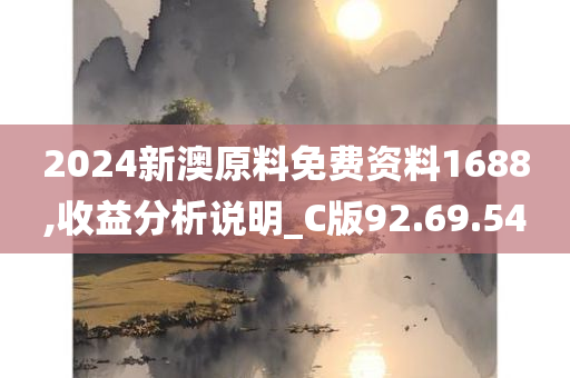 2024新澳原料免费资料1688,收益分析说明_C版92.69.54