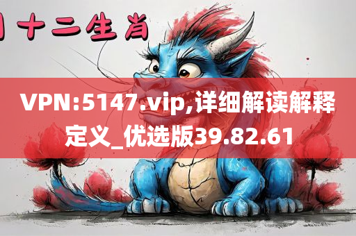 VPN:5147.vip,详细解读解释定义_优选版39.82.61