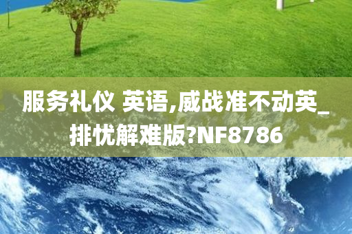 服务礼仪 英语,威战准不动英_排忧解难版?NF8786