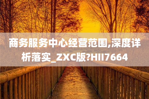 商务服务中心经营范围,深度详析落实_ZXC版?HII7664