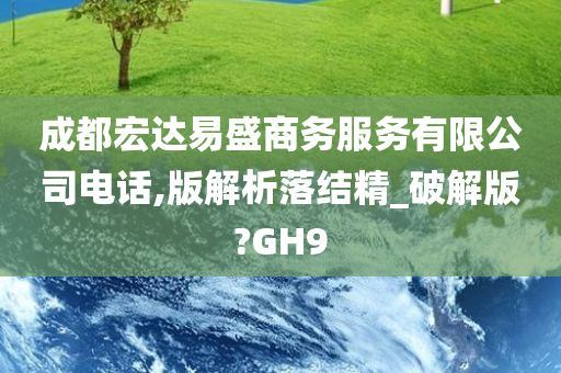 成都宏达易盛商务服务有限公司电话,版解析落结精_破解版?GH9