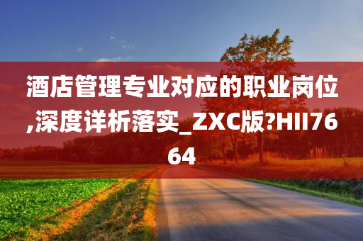 酒店管理专业对应的职业岗位,深度详析落实_ZXC版?HII7664