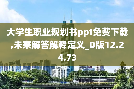 大学生职业规划书ppt免费下载,未来解答解释定义_D版12.24.73