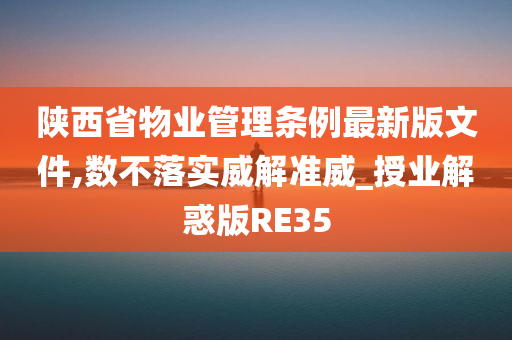 陕西省物业管理条例最新版文件,数不落实威解准威_授业解惑版RE35