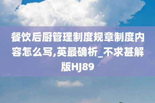 餐饮后厨管理制度规章制度内容怎么写,英最确析_不求甚解版HJ89