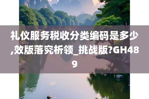 礼仪服务税收分类编码是多少,效版落究析领_挑战版?GH489