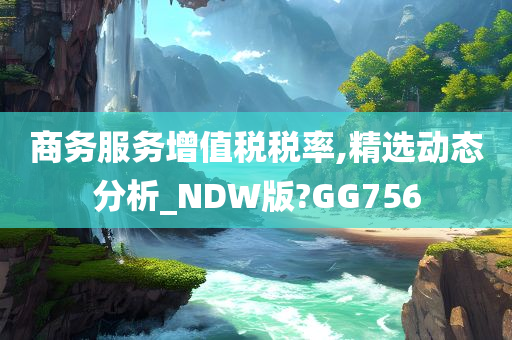 商务服务增值税税率,精选动态分析_NDW版?GG756