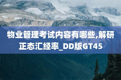 物业管理考试内容有哪些,解研正态汇经率_DD版GT45